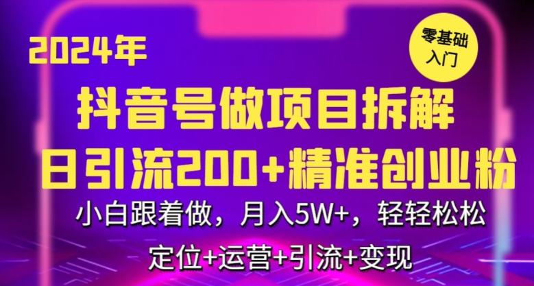 2024年抖音做项目拆解日引流300+创业粉，小白跟着做，月入5万，轻轻松松【揭秘】-智慧宝库