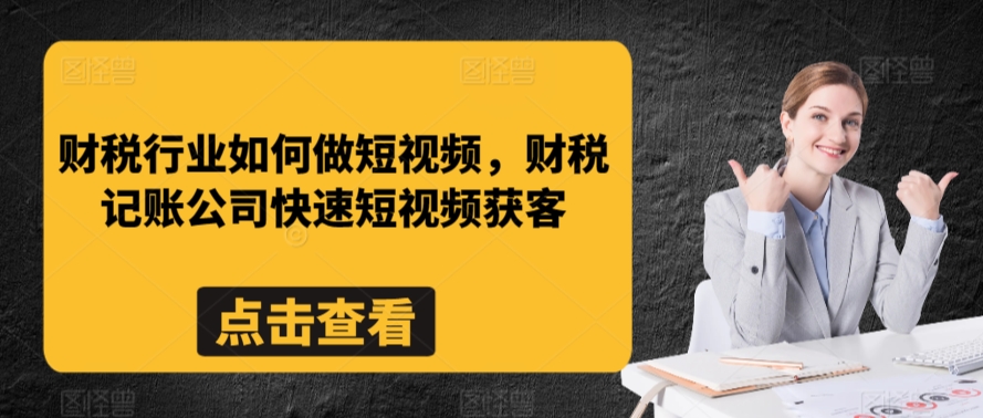 财税行业如何做短视频，财税记账公司快速短视频获客-智慧宝库