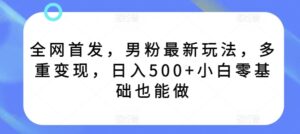 全网首发，男粉最新玩法，多重变现，日入500+小白零基础也能做-智慧宝库