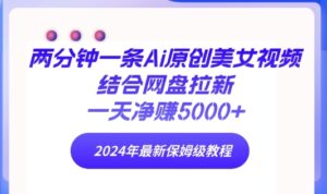 两分钟一条Ai原创美女视频结合网盘拉新,一天净赚5000+ 2024年最新保姆级教程-智慧宝库