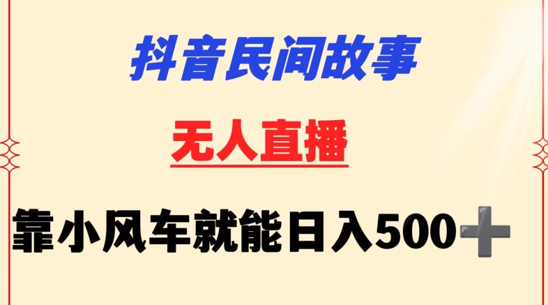 抖音民间故事无人挂机靠小风车一天500+小白也能操作【揭秘】-智慧宝库