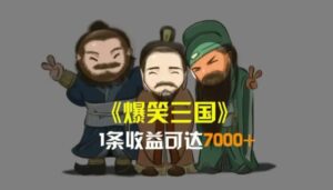 爆笑三国，一条视频收益7000+，条条爆款，5分钟一个原创视频，多种变现方式-智慧宝库