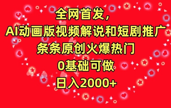 全网首发，AI动画版视频解说和短剧推广，条条原创火爆热门，0基础可做，日入2000+【揭秘】-智慧宝库