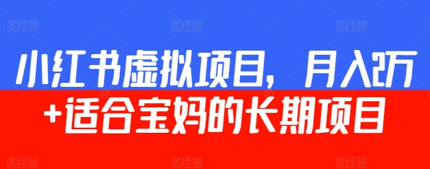 小红书虚拟项目，月入2万+  适合宝妈的长期项目-智慧宝库