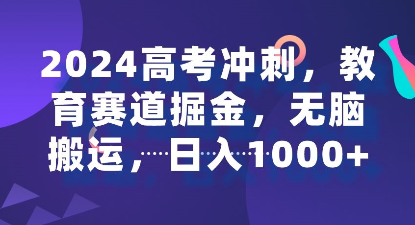 2024高考冲刺，教育赛道掘金，无脑搬运，日入1000+-智慧宝库