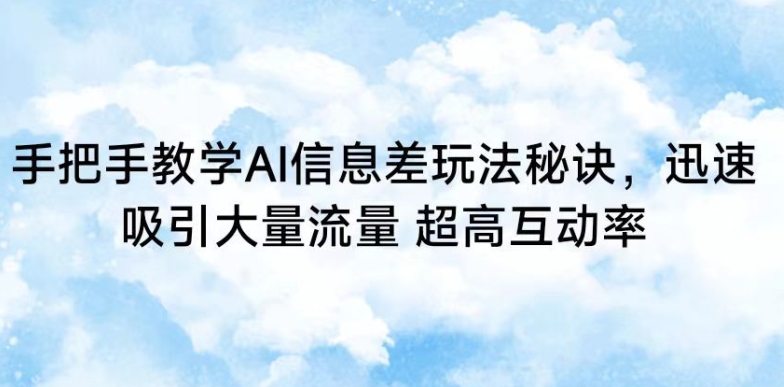 手把手教学AI信息差玩法秘诀，迅速吸引大量流量，超高互动率【揭秘】-智慧宝库