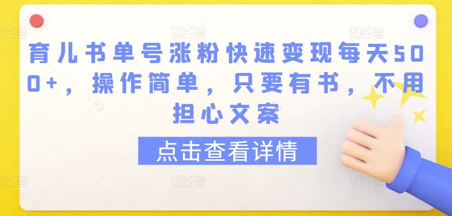 育儿书单号涨粉快速变现每天500+，操作简单，只要有书，不用担心文案【揭秘】-智慧宝库