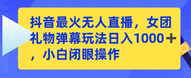 抖音最火无人直播，女团礼物弹幕玩法，日赚一千＋，小白闭眼操作【揭秘】-智慧宝库