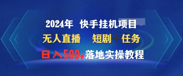 2024年快手挂机项目无人直播短剧＋任务日入500+落地实操教程-智慧宝库