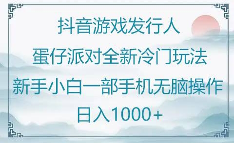 抖音游戏发行人“蛋仔派对“”全新冷门玩法，新手小白一部手机无脑操作懒人日入1000+-智慧宝库