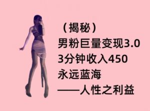 男粉巨量变现3.0,3分钟收入450,永远蓝海——人性之利益-智慧宝库