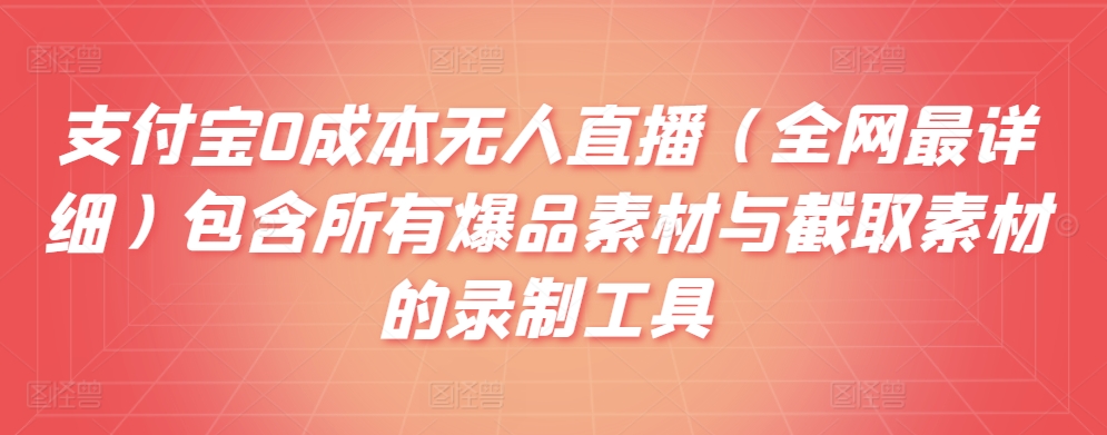 支付宝0成本无人直播（全网最详细）包含所有爆品素材与截取素材的录制工具-智慧宝库