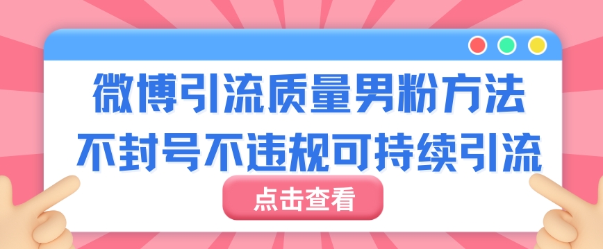 微博引流质量男粉不封号不违规不封设备可持续引流-智慧宝库