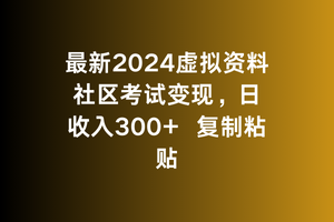 最新2024虚拟资料社区考试变现，日收入300+复制粘贴-智慧宝库