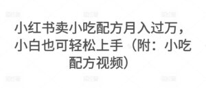 小红书卖小吃配方月入过万,小白也可轻松上手(附:小吃配方视频)-智慧宝库