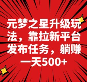 元梦之星新玩法，靠悬赏平台发布拉新任务，一天躺赚500＋-智慧宝库