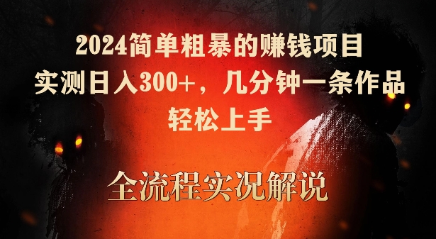 2024简单粗暴的赚钱项目，实测日入300+，几分钟一条作品，轻松上手【揭秘】-智慧宝库