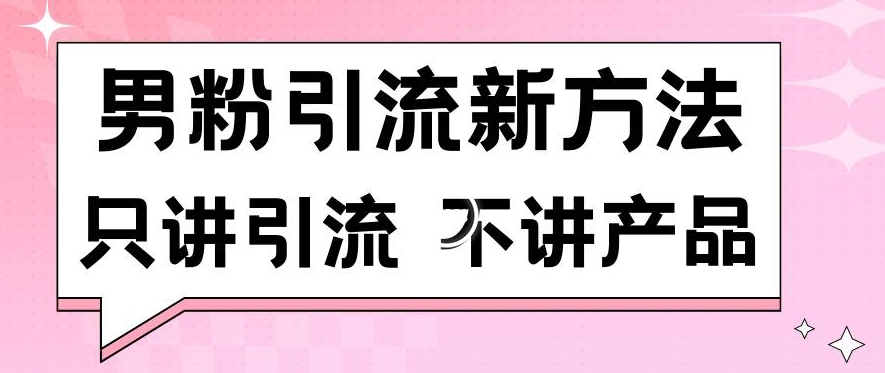 男粉引流新方法日引流100多个男粉只讲引流不讲产品不违规不封号【揭秘】-智慧宝库