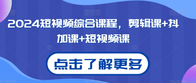 2024短视频综合课程，剪辑课+抖加课+短视频课-智慧宝库