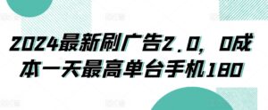 2024最新刷广告2.0，0成本一天最高单台手机180-智慧宝库