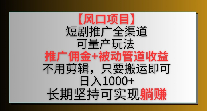 【风口项目】短剧推广全渠道最新双重收益玩法，推广佣金管道收益，不用剪辑，只要搬运即可【揭秘】-智慧宝库