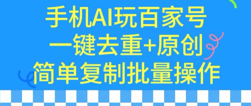 用手机AI玩百家号，一键去重+原创，简单复制批量操作【揭秘】-智慧宝库