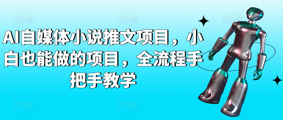 AI自媒体小说推文项目，小白也能做的项目，全流程手把手教学-智慧宝库