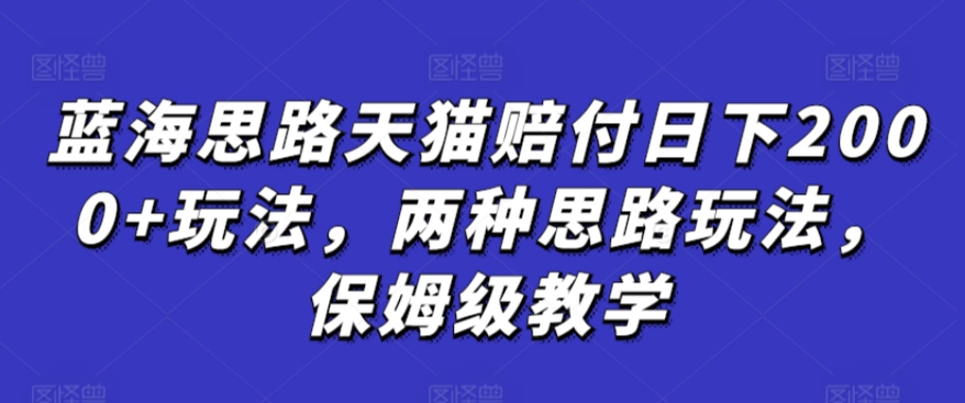 蓝海思路天猫赔付日下2000+玩法，两种思路玩法，保姆级教学【仅揭秘】-智慧宝库