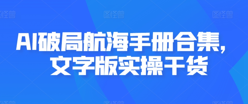 AI破局航海手册合集，文字版实操干货-智慧宝库