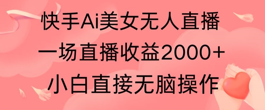 快手AI无人美女24小时无人直播，单场直播2000+，爆裂变现，操作简单，小白直接无脑执行-智慧宝库