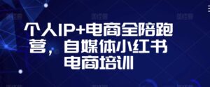 个人IP+电商全陪跑营，自媒体小红书电商培训-智慧宝库