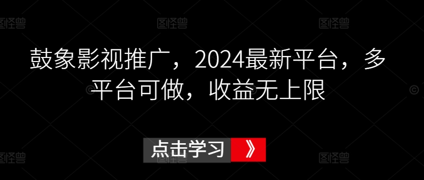 鼓象影视推广，2024最新平台，多平台可做，收益无上限【揭秘】-智慧宝库