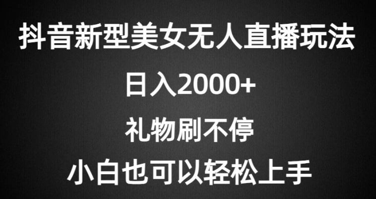 抖音新型美女无人直播玩法，礼物刷不停，小白轻松上手-智慧宝库