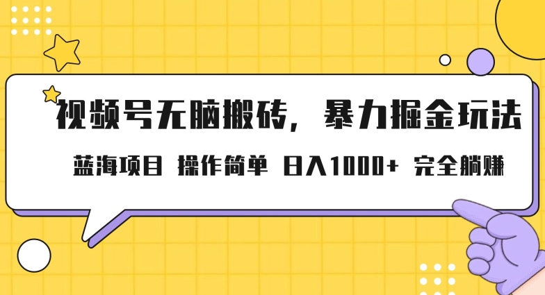 视频号无脑搬砖项目，暴力掘金玩法，小白轻松上手，一天30分钟日入1000+，堪比捡钱-智慧宝库