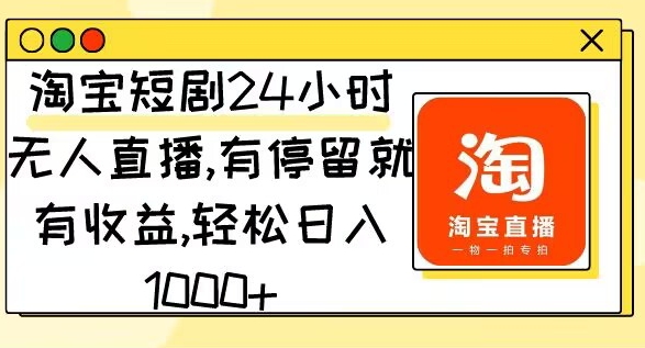 淘宝短剧24小时无人直播，有停留就有收益，轻松日入1000-智慧宝库