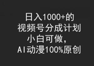 日入1000+的视频号分成计划，小白可做，AI动漫100%原创-智慧宝库