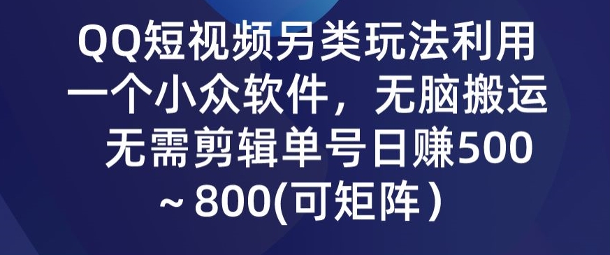 QQ短视频另类玩法，利用一个小众软件，无脑搬运，无需剪辑单号日赚500～800(可矩阵）-智慧宝库