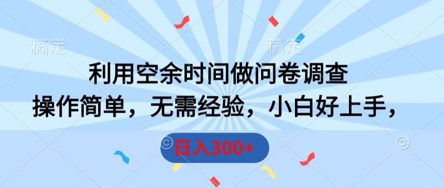 利用空余时间做问卷调查，操作简单，无需经验，小白好上手，日入300+-智慧宝库