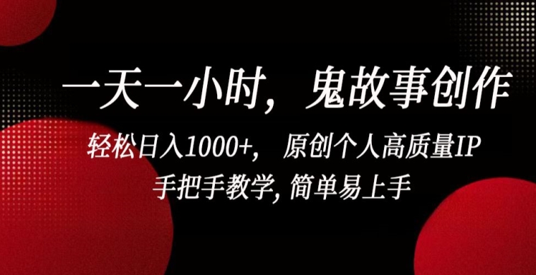 一天一小时，鬼故事创作， 轻松日入1000+， 原创个人高质量IP，手把手教学, 简单易上手【揭秘】-智慧宝库