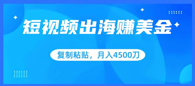 短视频出海赚美金，复制粘贴批量操作，小白轻松掌握，月入4500美刀【揭秘】-智慧宝库