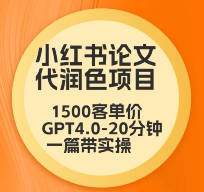 毕业季小红书论文代润色项目，本科1500，专科1200，高客单GPT4.0-20分钟一篇带实操【揭秘】-智慧宝库