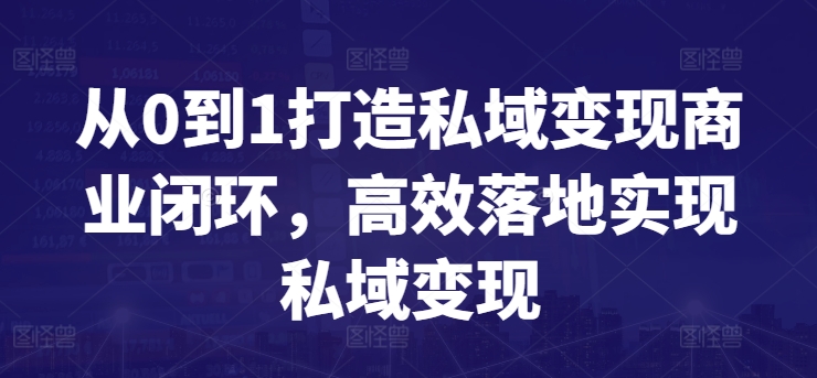 从0到1打造私域变现商业闭环，高效落地实现私域变现-智慧宝库