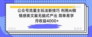 公众号流量主玩法新技巧,利用AI做情感类文案无脑式产出,简单易学,月收益4000+【揭秘】-智慧宝库