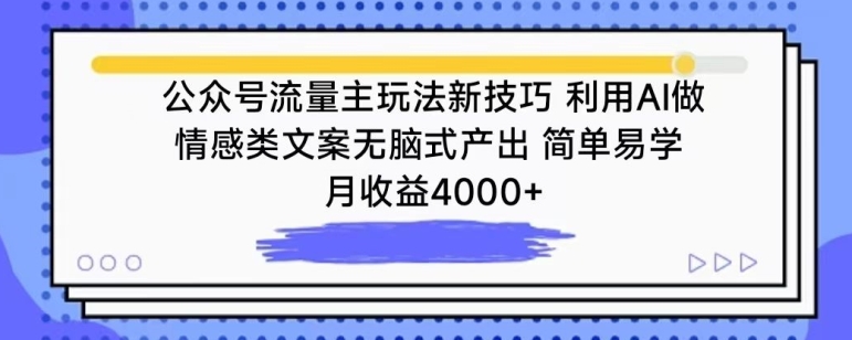 公众号流量主玩法新技巧，利用AI做情感类文案无脑式产出，简单易学，月收益4000+【揭秘】-智慧宝库