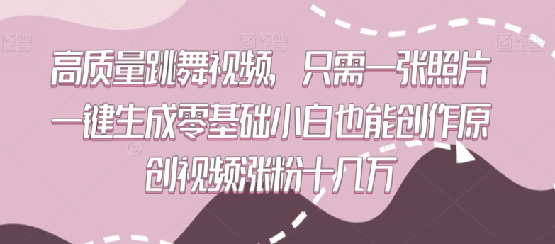 高质量跳舞视频，只需一张照片一键生成零基础小白也能创作原创视频涨粉十几万【揭秘】-智慧宝库