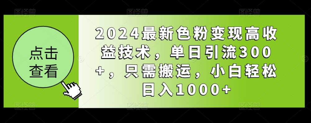 2024最新色粉变现高收益技术，单日引流300+，只需搬运，小白轻松日入1000+-智慧宝库