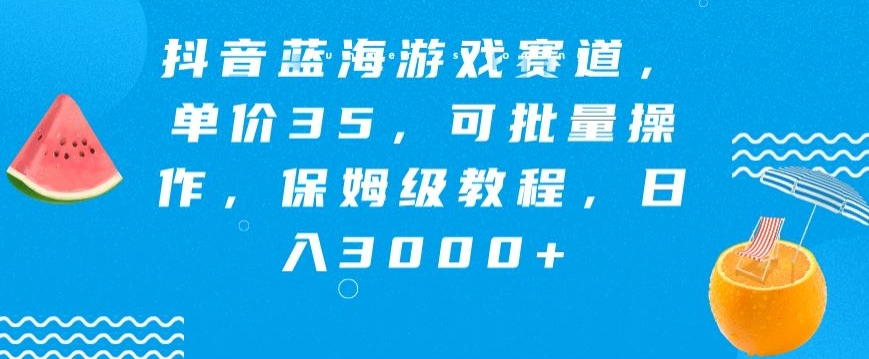 抖音蓝海游戏赛道，单价35，可批量操作，保姆级教程，日入3000+-智慧宝库