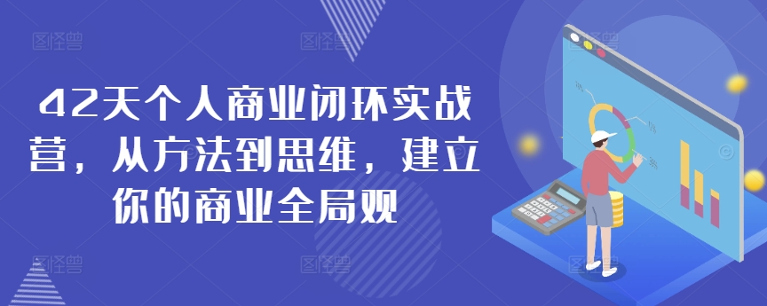 42天个人商业闭环实战营，从方法到思维，建立你的商业全局观-智慧宝库