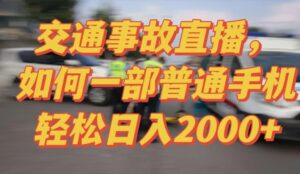 2024最新玩法半无人交通事故直播，实战式教学，轻松日入2000＋，人人都可做【揭秘】-智慧宝库