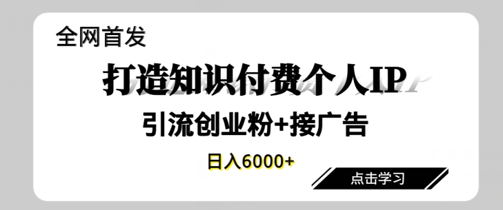 全网首发，商业大趋势项目，打造知识付费个人IP，引流创业粉，接广告，当日变现6000+-智慧宝库